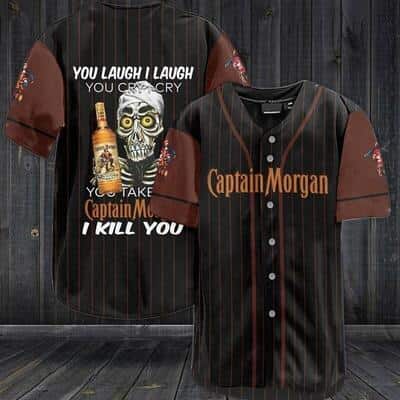 You Laugh I Laugh You Cry I Cry You Take Captain Morgan Baseball Jersey I Kill You