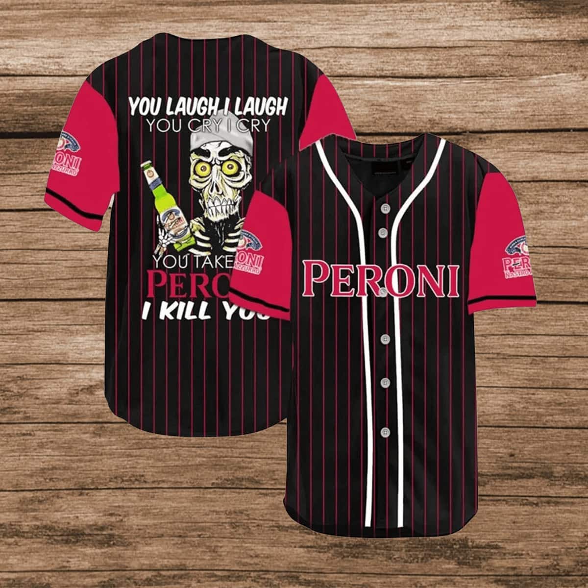 You Laugh I Laugh You Cry I Cry You Take My Peroni Baseball Jersey I Kill You Gift For Friends