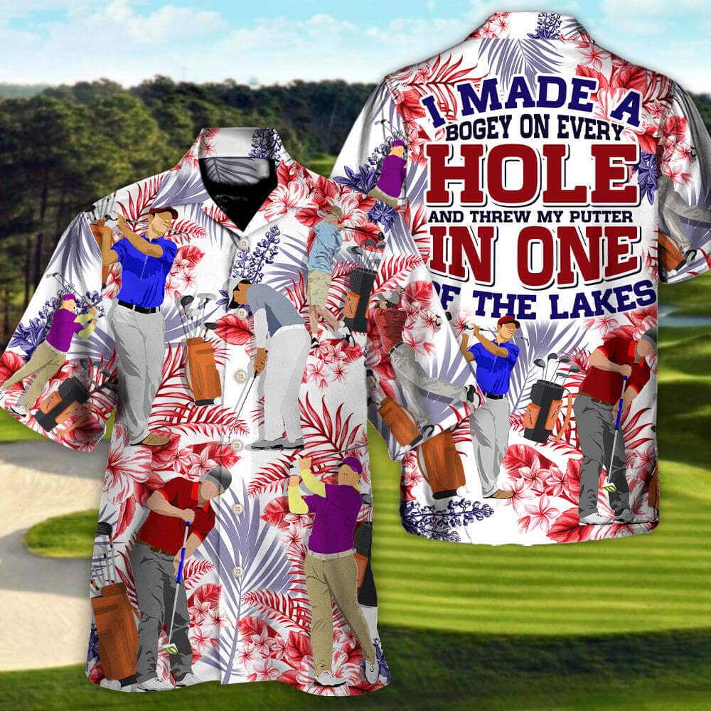 Funny Hawaiian Shirt Golf I Made A Bogey On Every Hole And Threw My Putter In One Of The Lakes Beach Gift