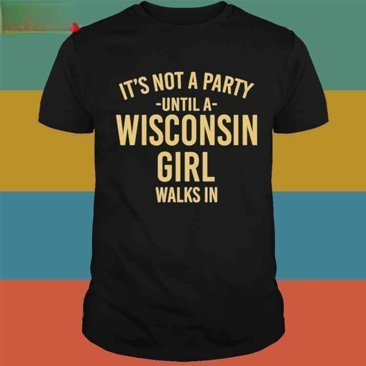 Basic It's Not A Party Until A Wisconsin Girl Walks In T-Shirt
