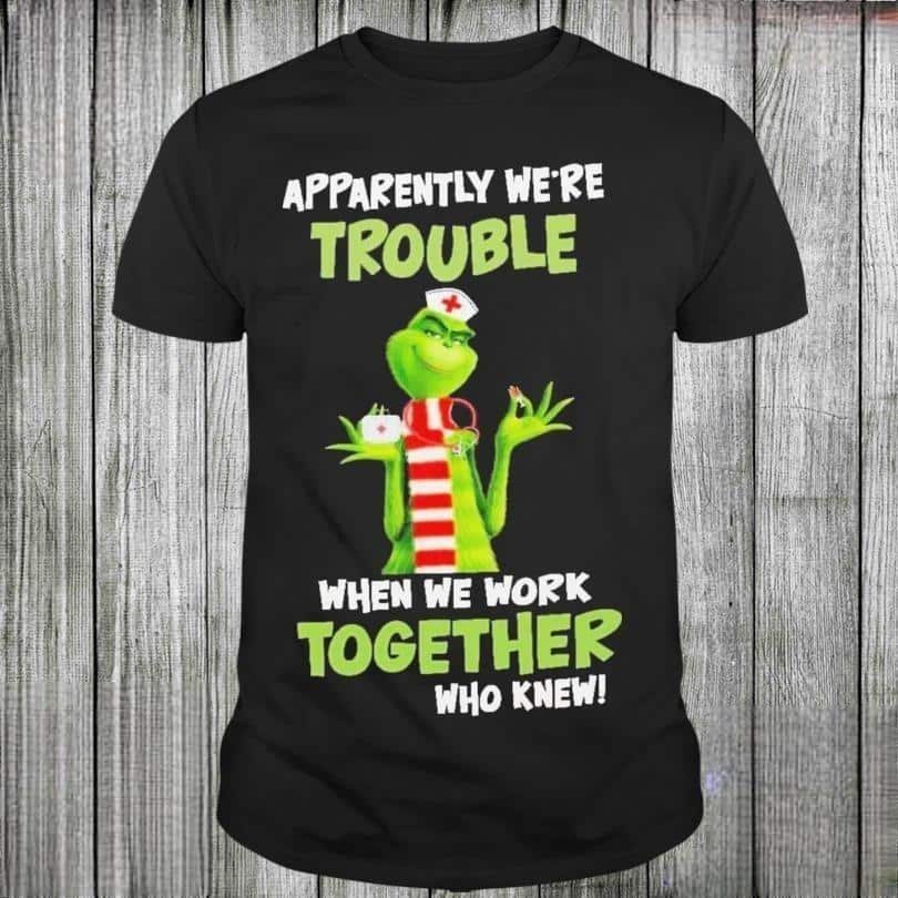 Grinch Nurse Apparently We’re Trouble When We Work Together Who Knew T-Shirt