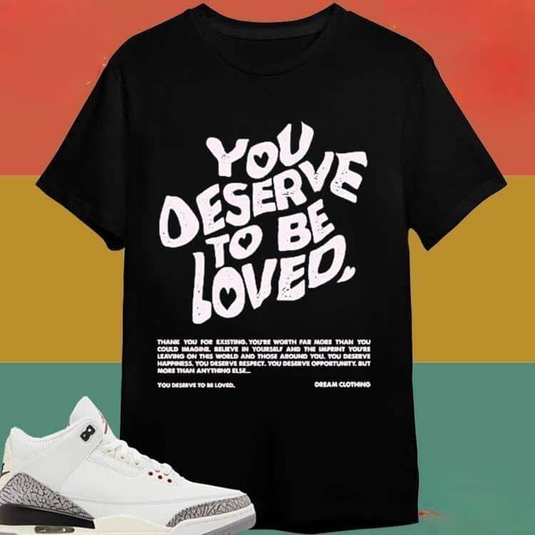 You Deserve To Be Loved T-Shirt