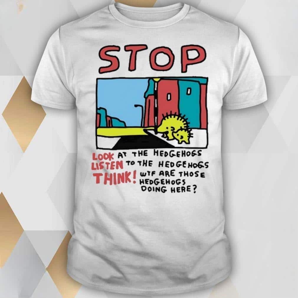 Stop Look At The Hedgehogs Listen To The Hedgehogs Think T-Shirt