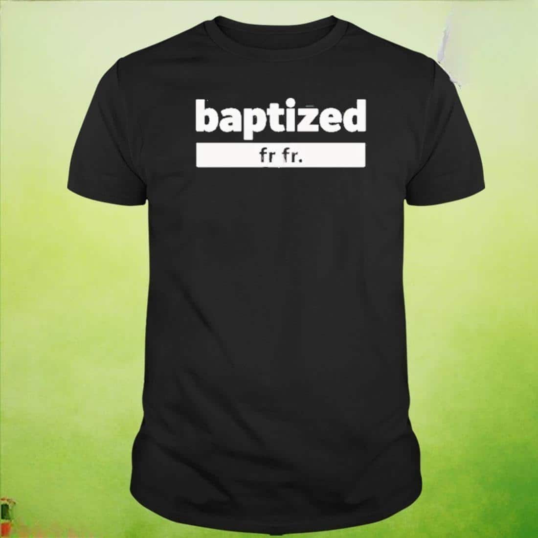 Baptized Fr Fr T-Shirt