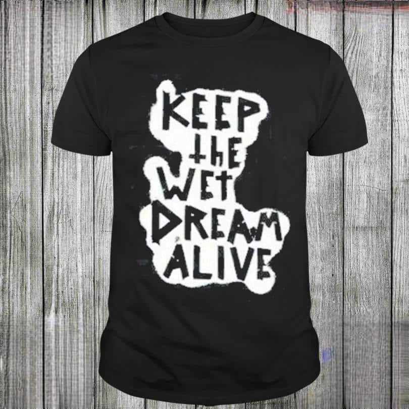 Keep The Wet Dream Alive T-Shirt
