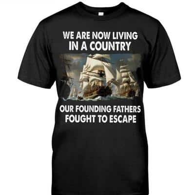 We Are Now Living In A Country Our Founding Fathers Fought To Escape T-Shirt