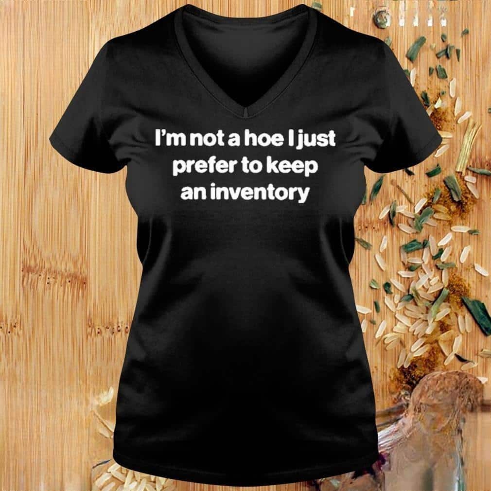 I’m Not A Hoe I Just Prefer To Keep An Inventory T-Shirt