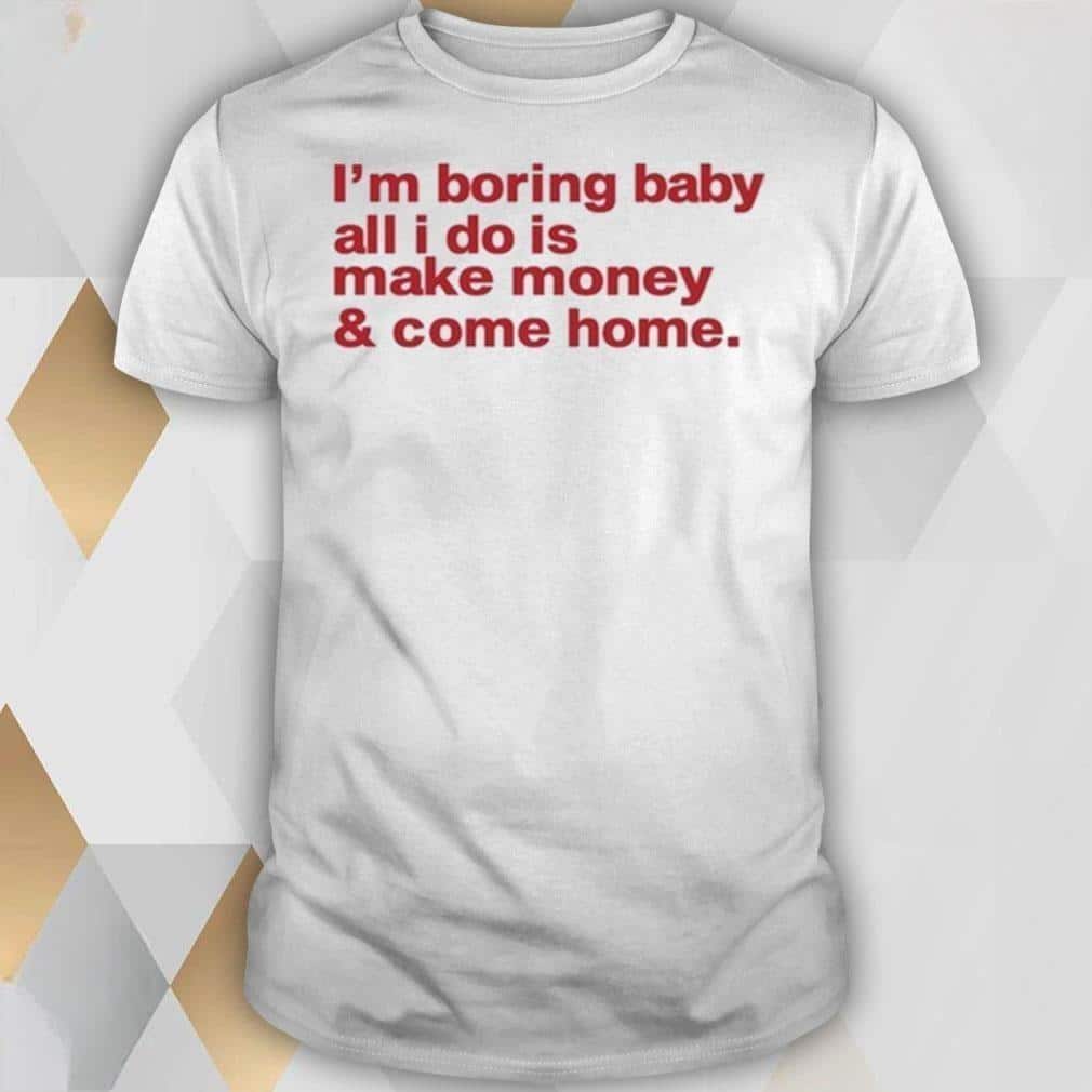 Basic I’m Boring Baby All I Do Is Make Money And Come Home T-Shirt
