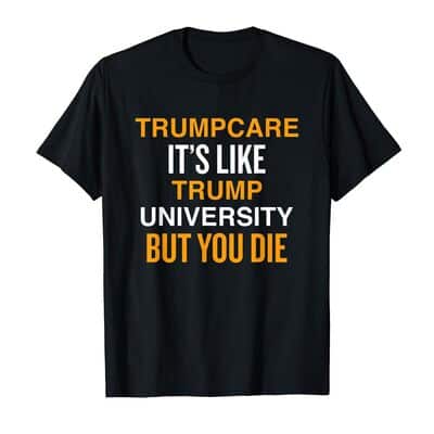 Funny Trumpcare It's Like Trump University But You Will Die T-Shirt