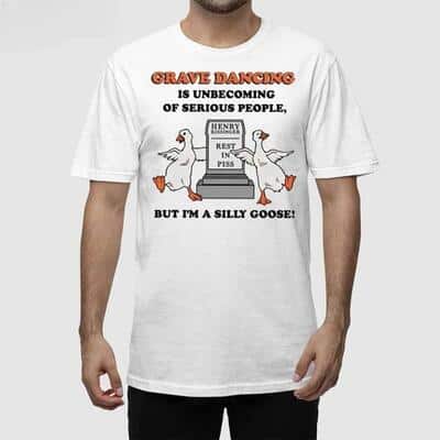 Grave Dancing Is Unbecoming Of Serious People But I’m A Silly Goose T-Shirt