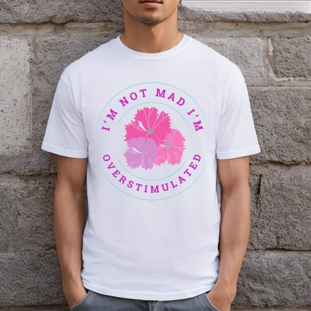 I'm Not Mad I'm Overstimulated Flower T-Shirt