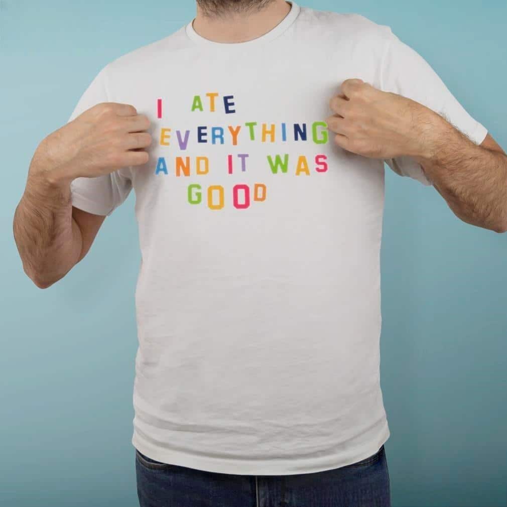 I Ate Everything And It Was Good T-Shirt