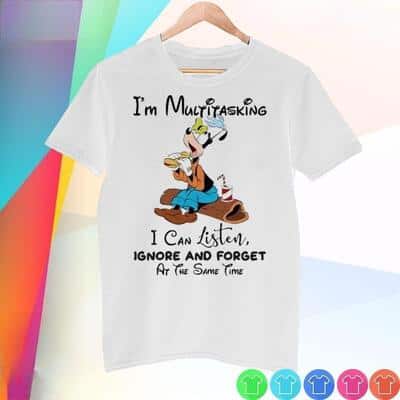 Goofy T-Shirt I’m Multitasking I Can Listen Ignore And Forget At The Same Time