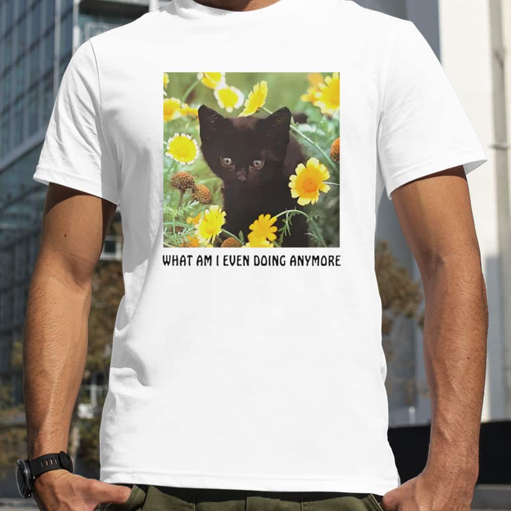 Black Cat What Am I Even Doing Anymore T-Shirt