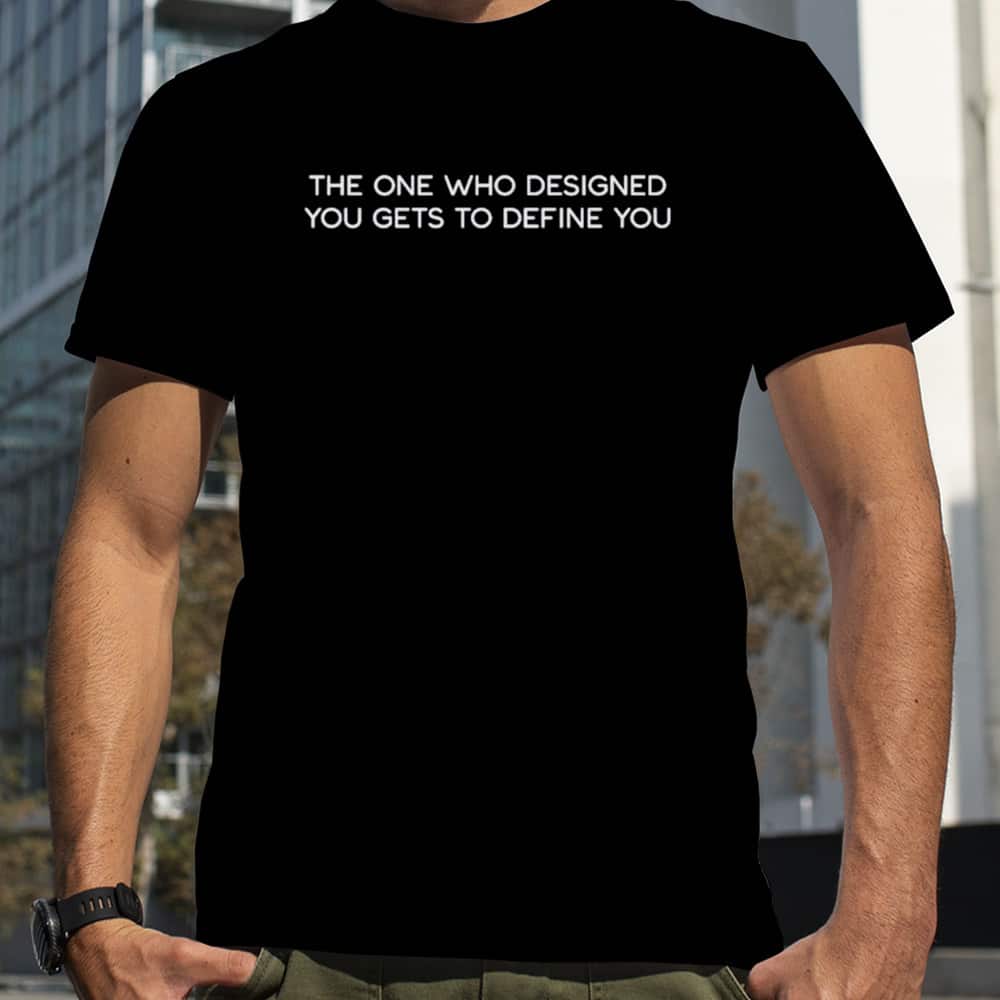 The One Who Designed You Gets To Define You T-Shirt