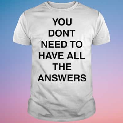 You Don’t Need To Have All The Answers T-Shirt