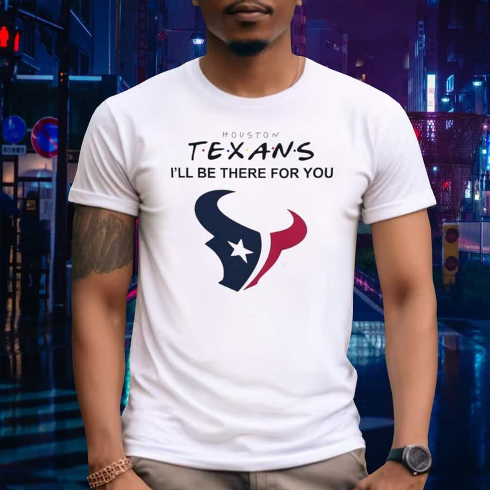 NFL Houston Texans T-Shirt I’ll Be There For You