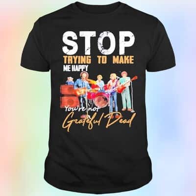 Stop Trying To Make Me Happy You’re Not Grateful Dead T-Shirt