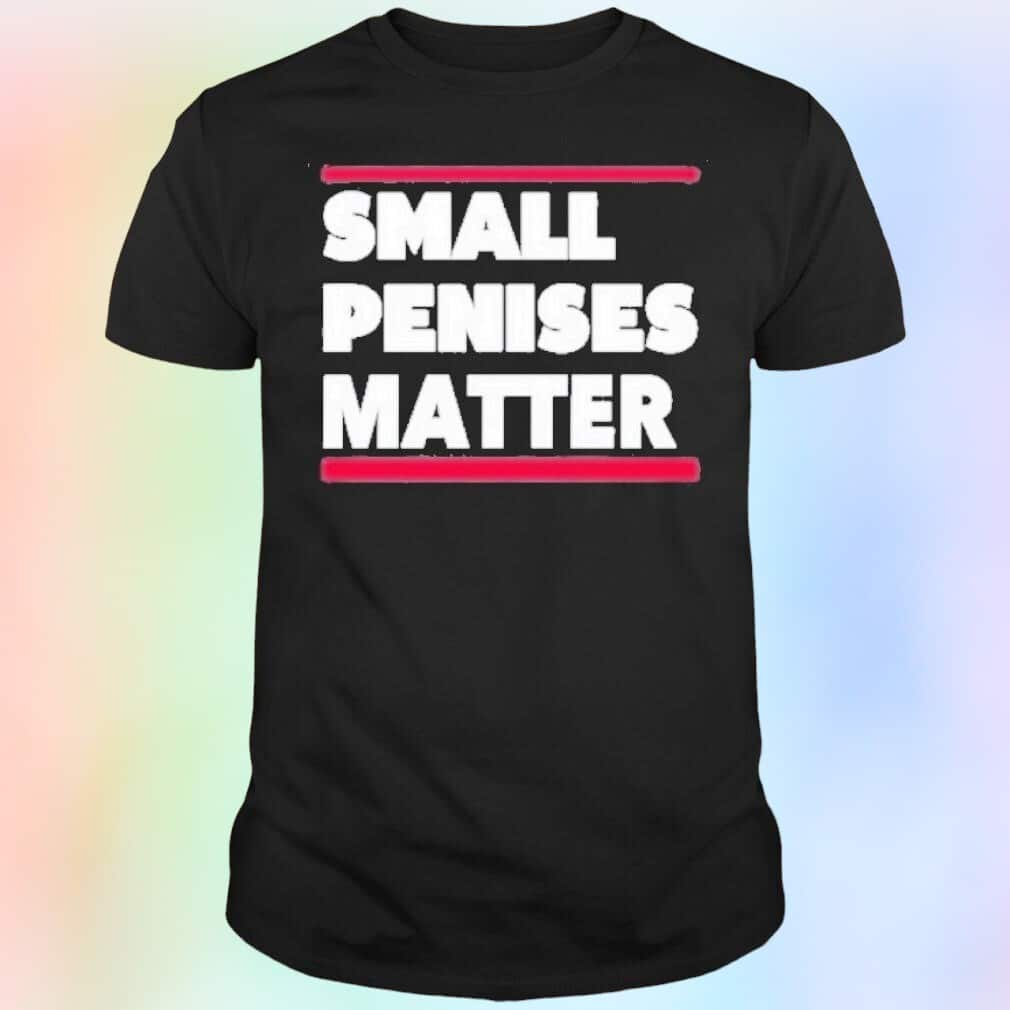Small Penises Matter T-Shirt