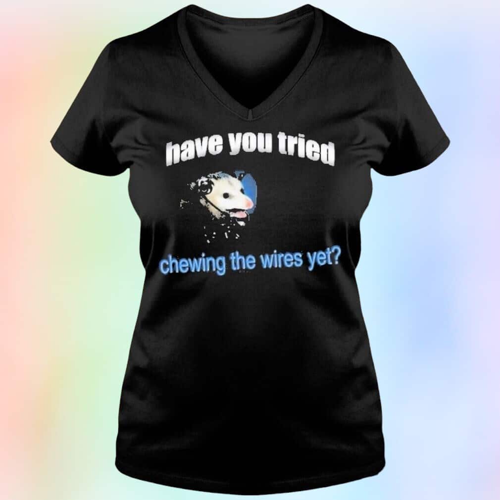 Have You Tried Chewing The Wires Yet T-Shirt