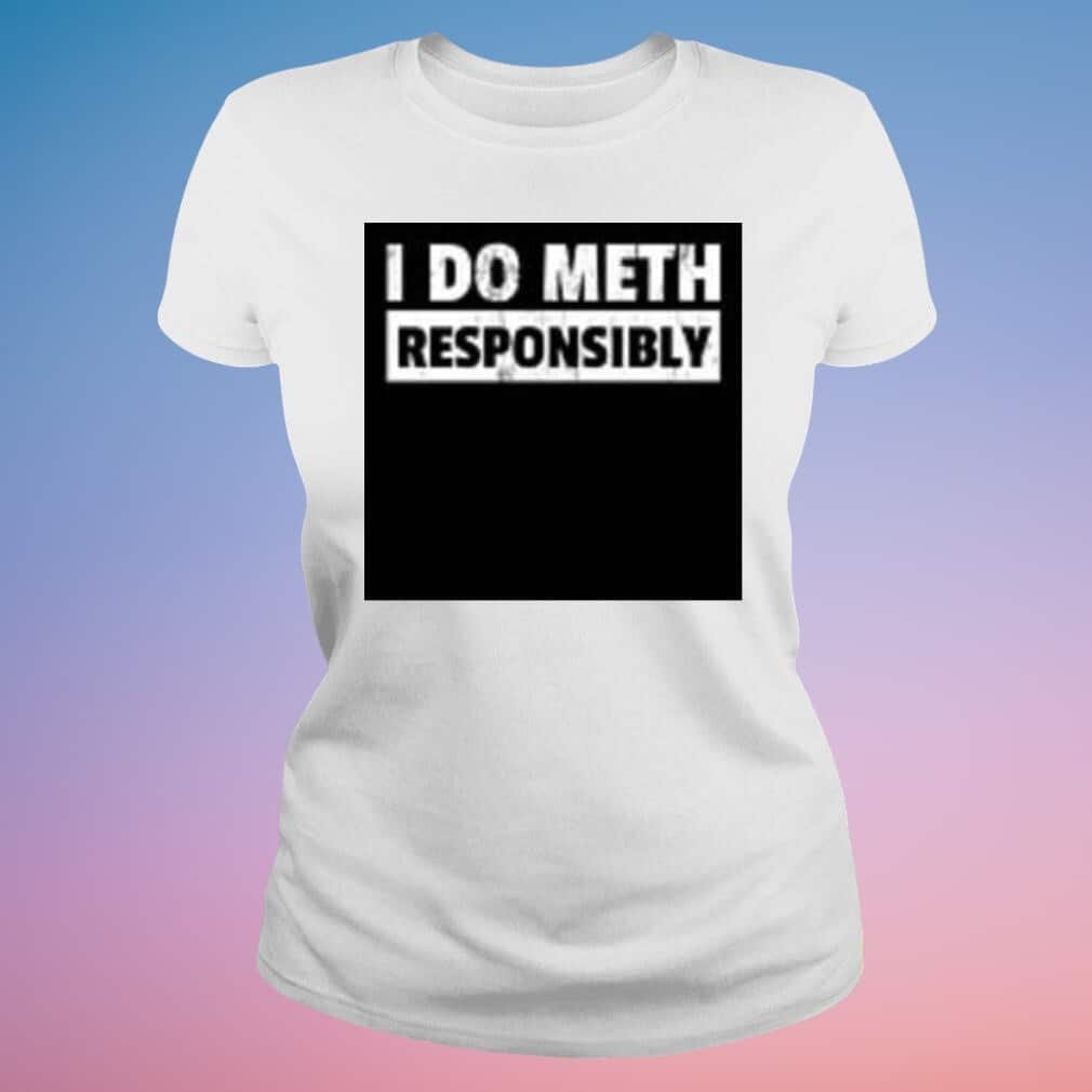 I Do Meth Responsibly T-Shirt