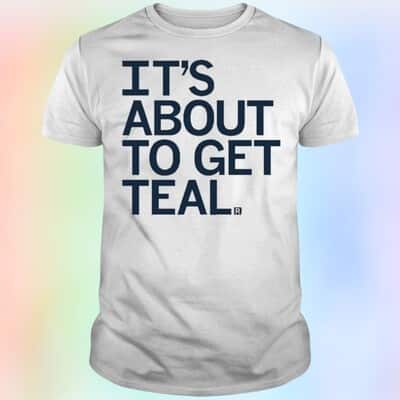 It’s About To Get Teal T-Shirt