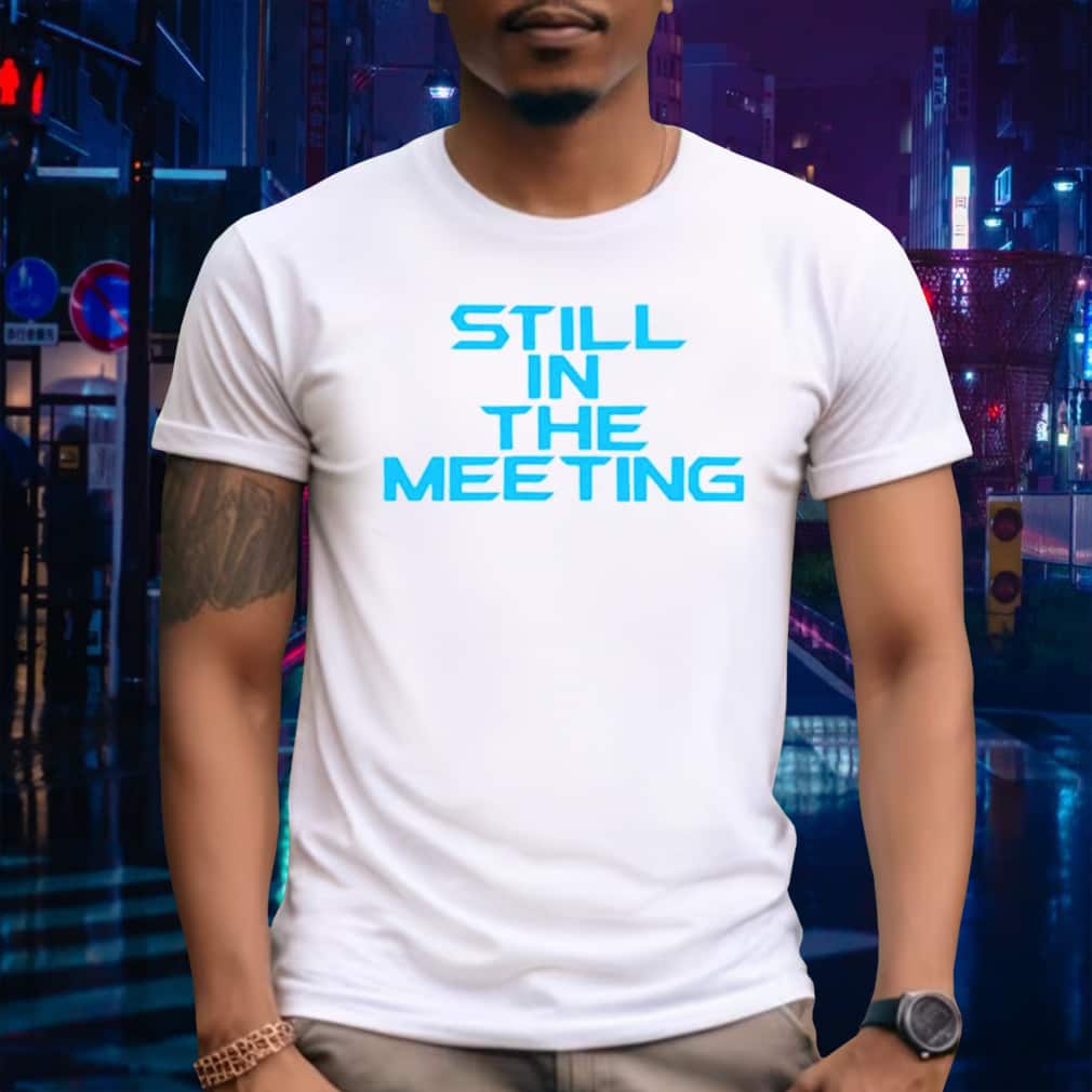 Still In The Meeting T-Shirt