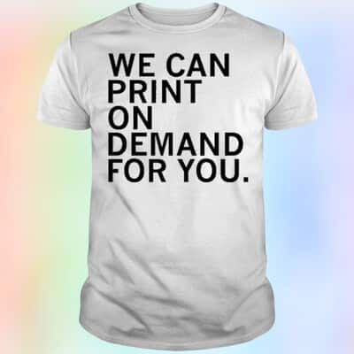 We Can Print On Demand For You T-Shirt
