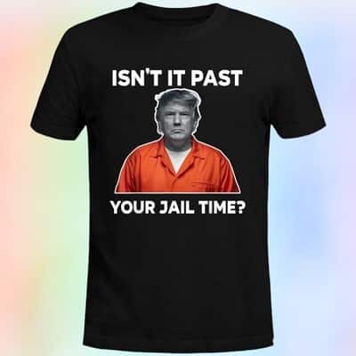 Funny Donald Trump T-Shirt Isn’t It Past Your Jail Time