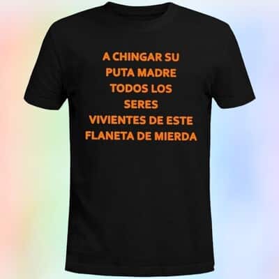 A Chingar Su Puta Madre Todos Los Seres Vivientes De Este Flaneta De Mierda T-Shirt