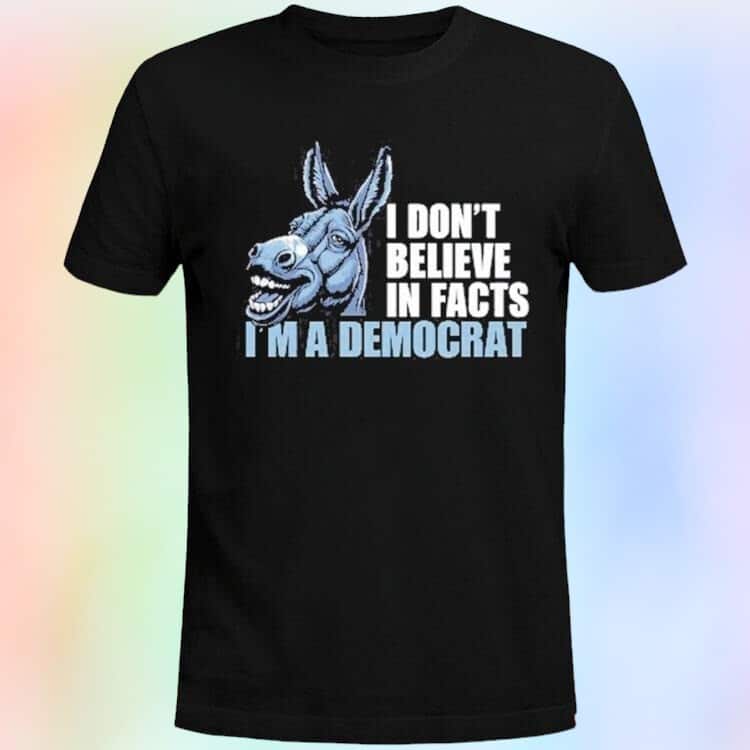 I Don’t Believe In Fact I’m A Democrat T-Shirt
