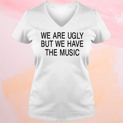 We Are Ugly But We Have The Music T-Shirt