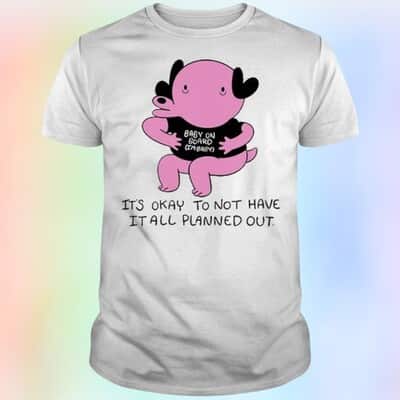 It’s Okay To Not Have It All Planned Out Baby On Board I’m Baby T-Shirt