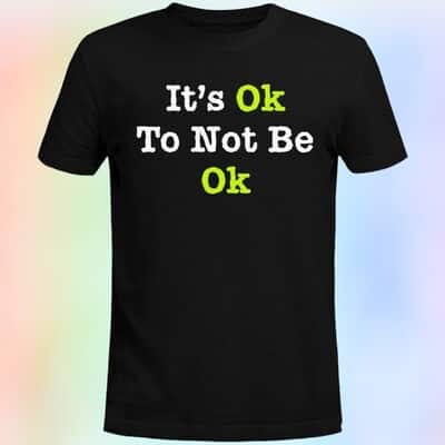 It’s Ok To Not Be Ok T-Shirt