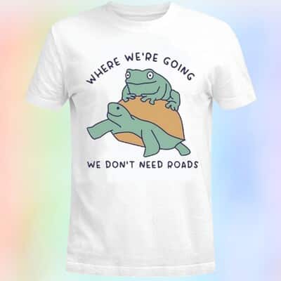 Where We’re Going We Don’t Need Roads T-Shirt