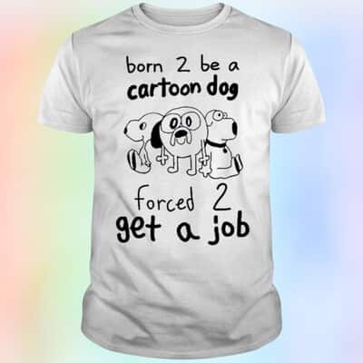 Born To Be A Cartoon Dog Forced 2 Get A Job T-Shirt