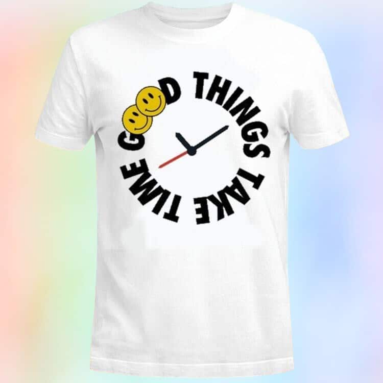 Good Things Take Time Funny T-Shirt