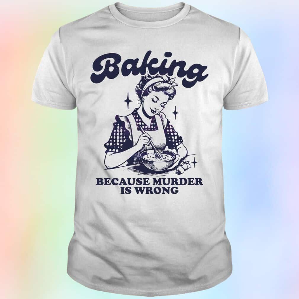 Baking Because Murder Is Wrong T-Shirt
