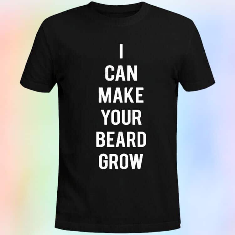 I Can Make Your Beard Grow T-Shirt