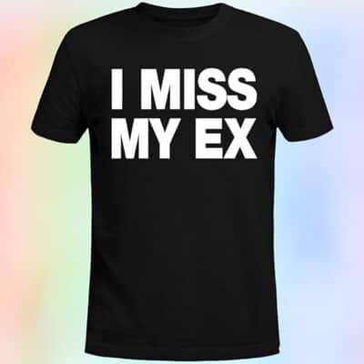 I Miss My Ex T-Shirt