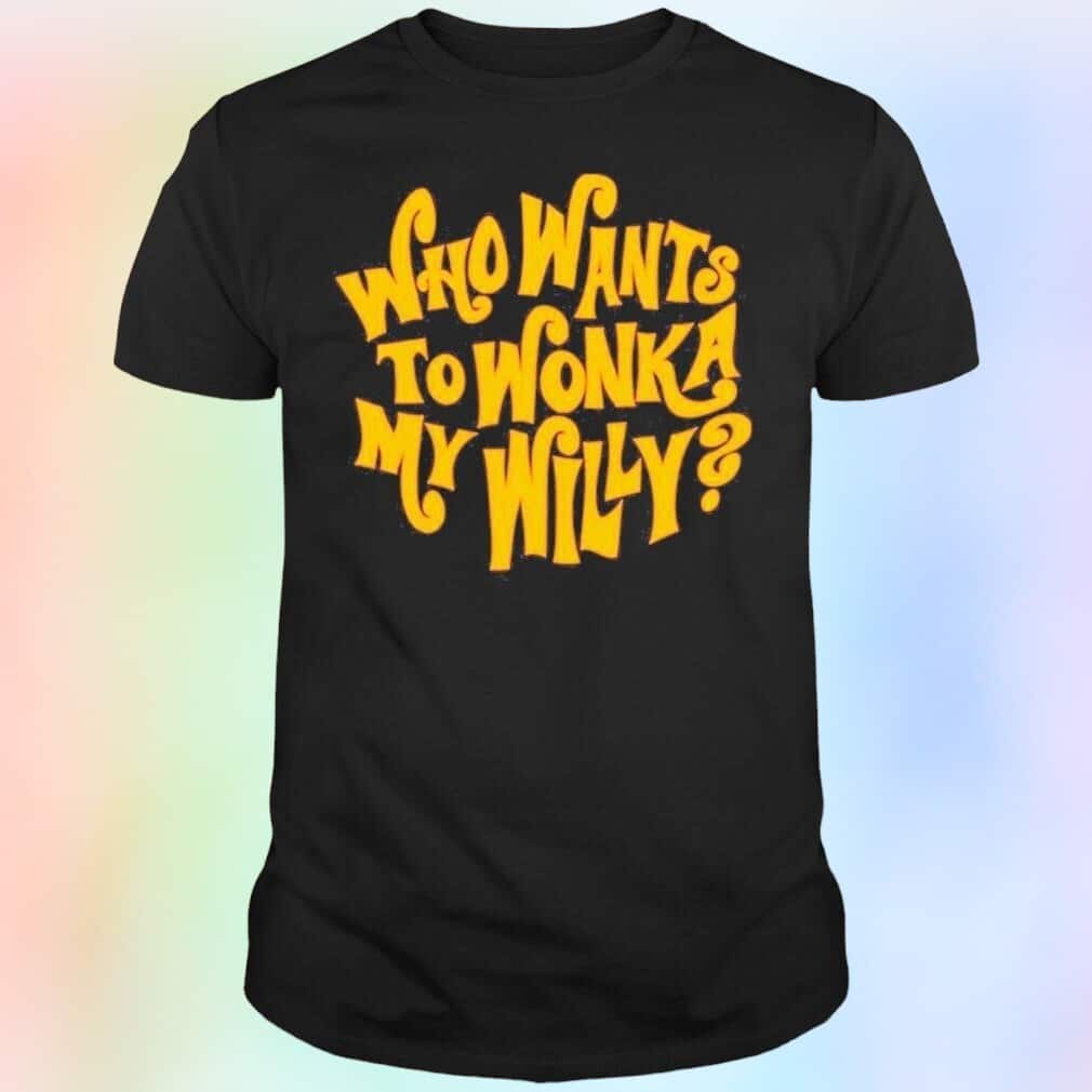 Who Wants To Wonka My Willy T-Shirt