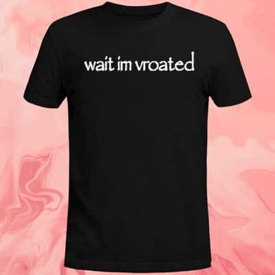 Wait Im Vroated T-Shirt