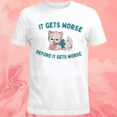 It Gets Worse Before It Gets Worse T-Shirt