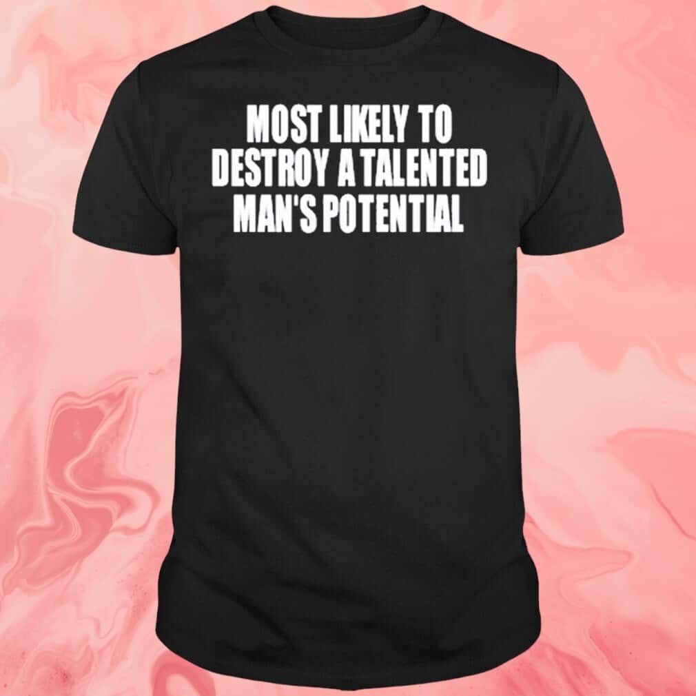 Most Likely To Destroy A Talented Man’s Potential T-Shirt