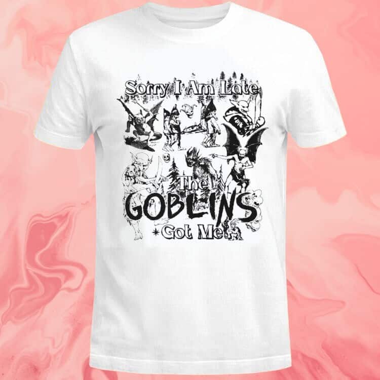 Sorry I Am Late The Goblins Got Me T-Shirt