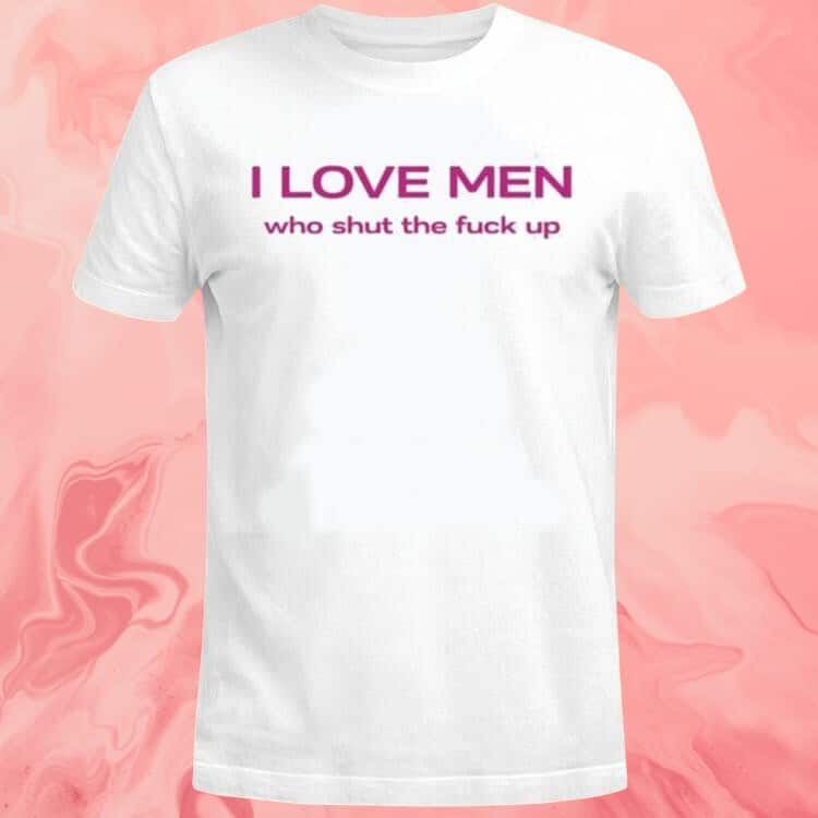 I Love Men Who Shut The Fuck Up T-Shirt