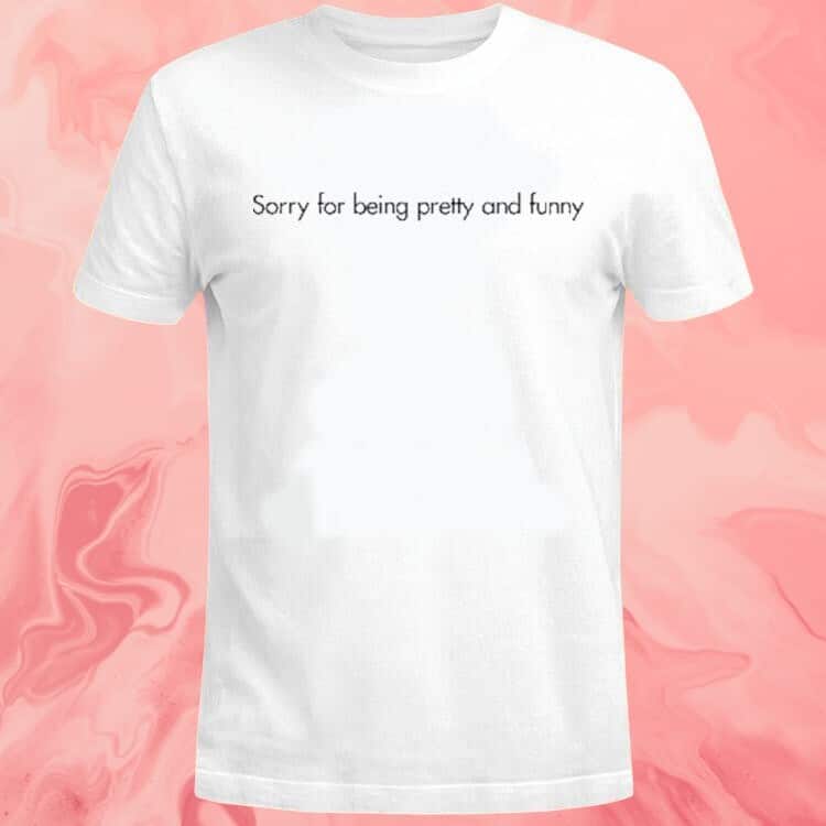 Sorry For Being Pretty And Funny T-Shirt