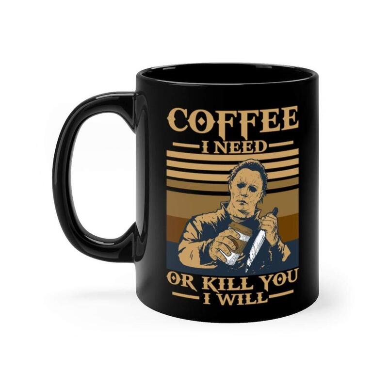 Halloween Movie Michael Myers Coffee I Need Or Kill You I Will Mug Halloween Movie Michael Myers Coffee I Need Or Kill You I Will Mug