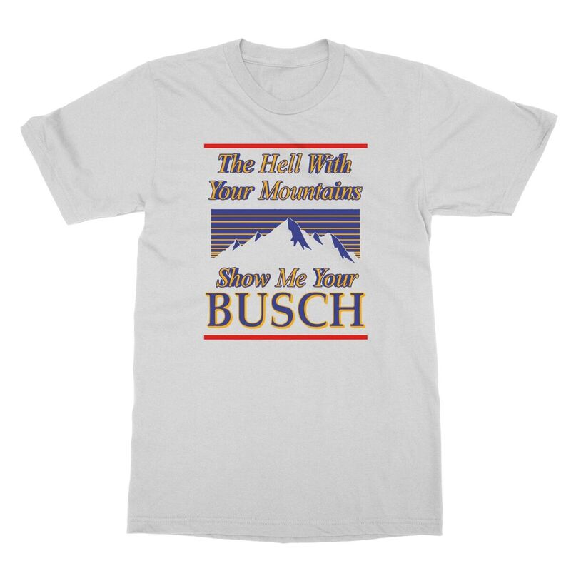 Classic The Hell With Your Mountains Show Me Your Busch Shirt