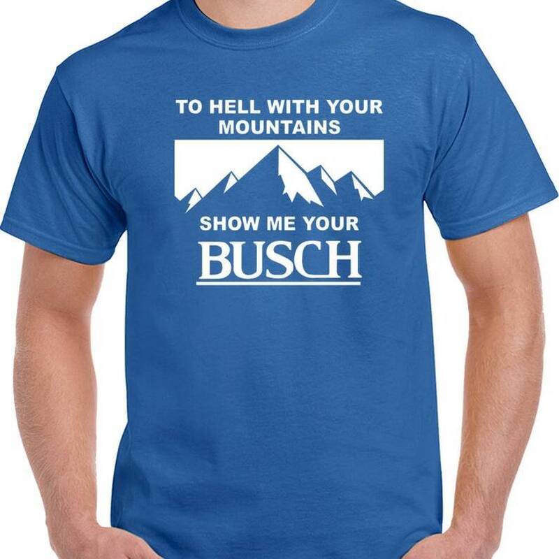 To Hell With Your Mountains Show Me Your Busch Beer Shirt